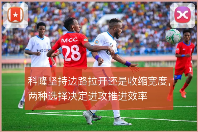 科隆坚持边路拉开还是收缩宽度，两种选择决定进攻推进效率