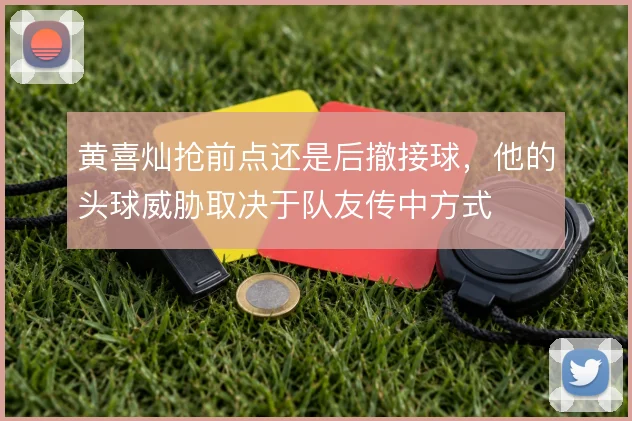 黄喜灿抢前点还是后撤接球,他的头球威胁取决于队友传中方式