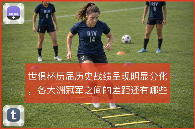 世俱杯历届历史战绩呈现明显分化,各大洲冠军之间的差距还有哪些变量