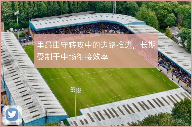 里昂由守转攻中的边路推进,长期受制于中场衔接效率