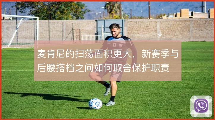 麦肯尼的扫荡面积更大，新赛季与后腰搭档之间如何取舍保护职责