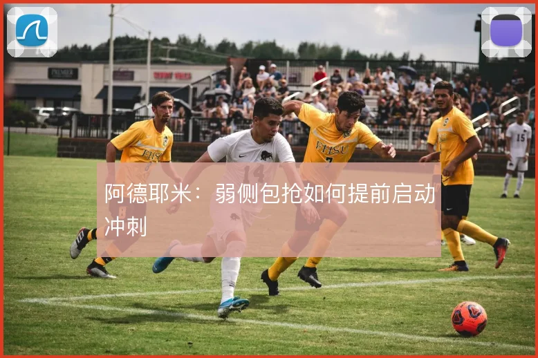 阿德耶米：弱侧包抢如何提前启动冲刺