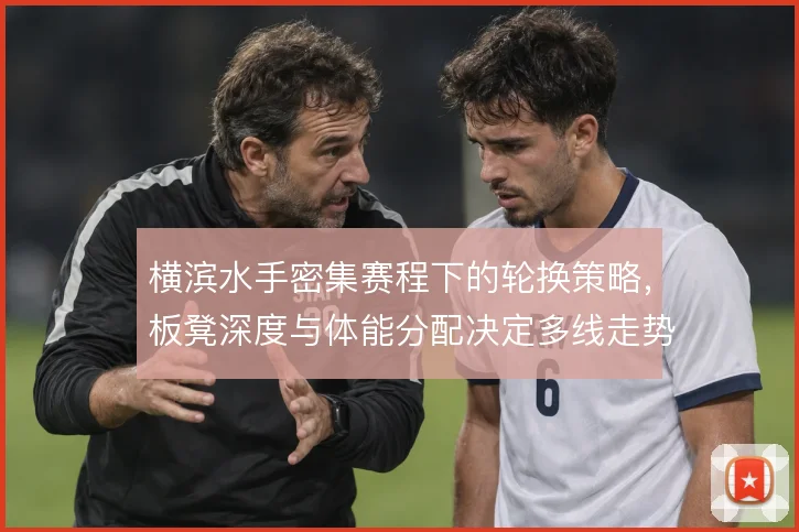 横滨水手密集赛程下的轮换策略，板凳深度与体能分配决定多线走势