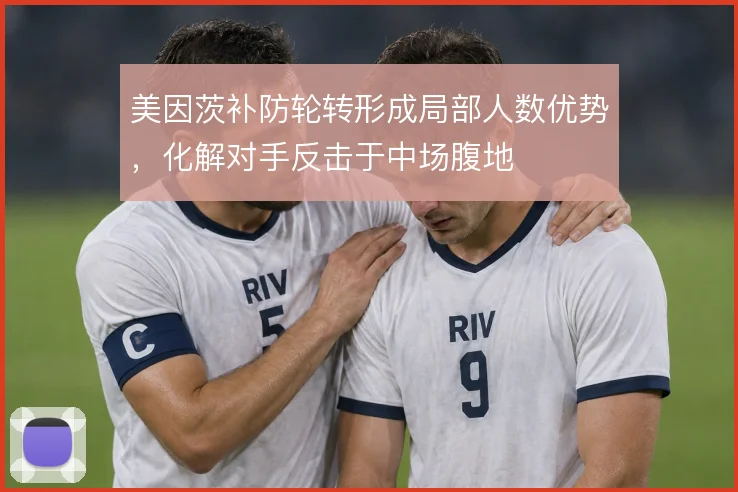 美因茨补防轮转形成局部人数优势,化解对手反击于中场腹地