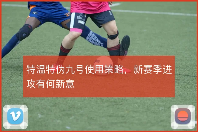 特温特伪九号使用策略,新赛季进攻有何新意