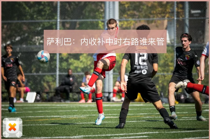 萨利巴:内收补中时右路谁来管