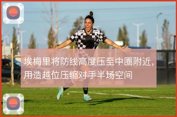 埃梅里将防线高度压至中圈附近,用造越位压缩对手半场空间