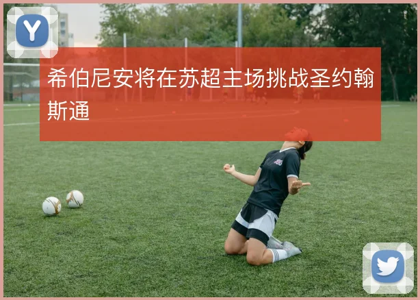 希伯尼安将在苏超主场挑战圣约翰斯通