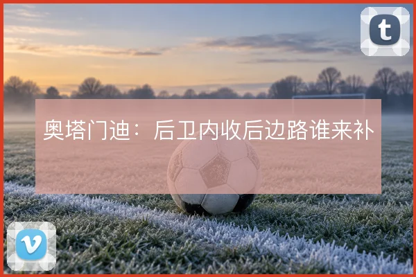 奥塔门迪：后卫内收后边路谁来补