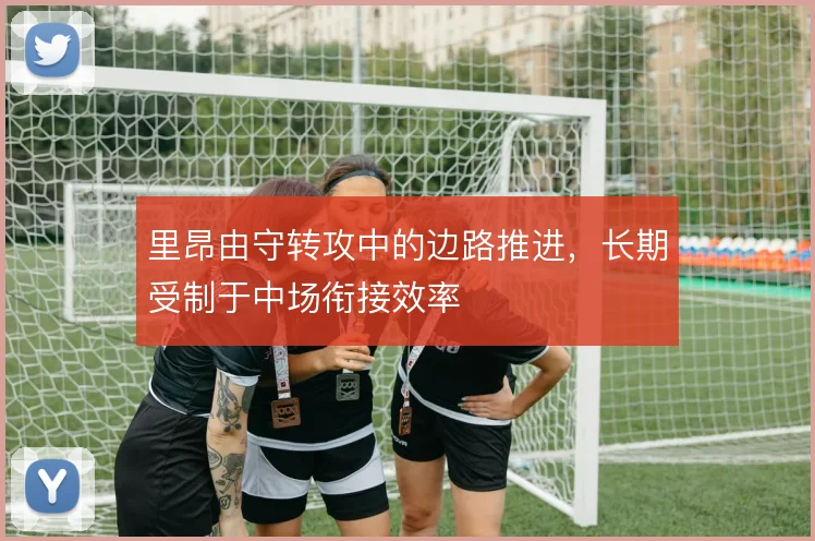 里昂由守转攻中的边路推进,长期受制于中场衔接效率