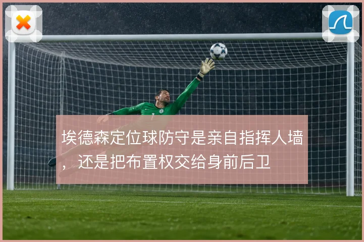 埃德森定位球防守是亲自指挥人墙，还是把布置权交给身前后卫