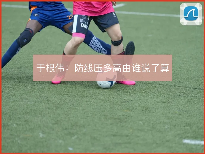 于根伟：防线压多高由谁说了算