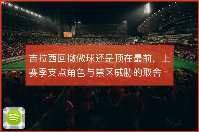 吉拉西回撤做球还是顶在最前,上赛季支点角色与禁区威胁的取舍