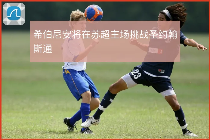 希伯尼安将在苏超主场挑战圣约翰斯通