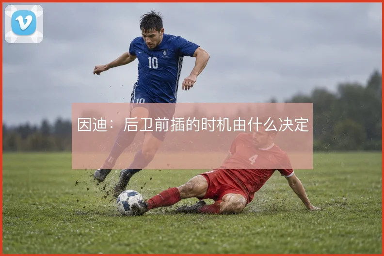 因迪:后卫前插的时机由什么决定