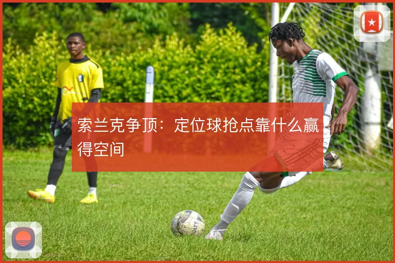 索兰克争顶:定位球抢点靠什么赢得空间