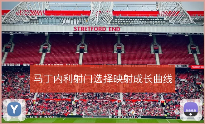 马丁内利射门选择映射成长曲线