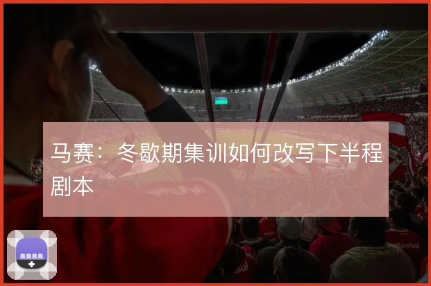 马赛:冬歇期集训如何改写下半程剧本