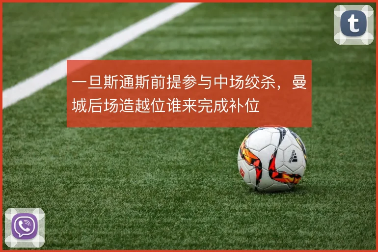 一旦斯通斯前提参与中场绞杀，曼城后场造越位谁来完成补位