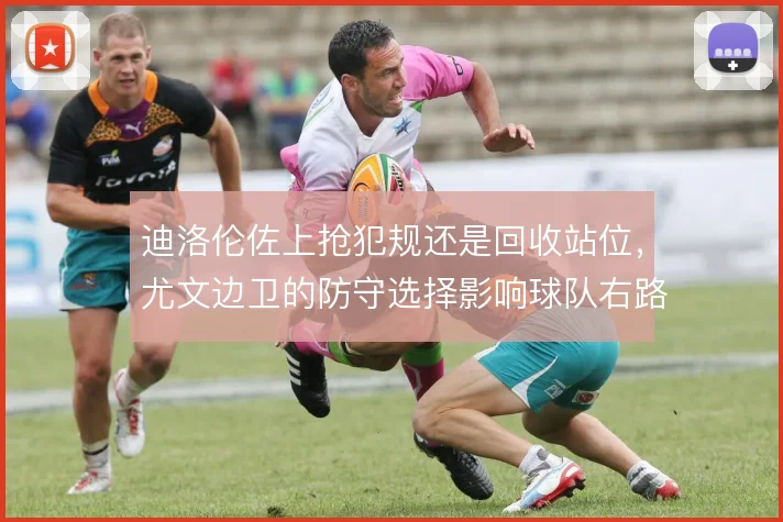 迪洛伦佐上抢犯规还是回收站位,尤文边卫的防守选择影响球队右路稳定性