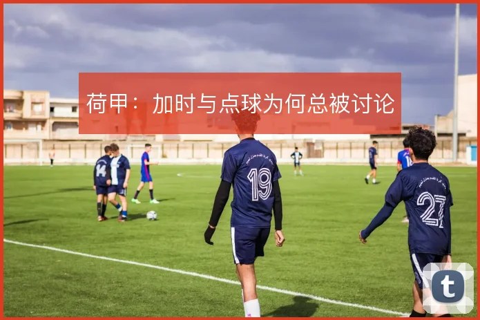 荷甲：加时与点球为何总被讨论