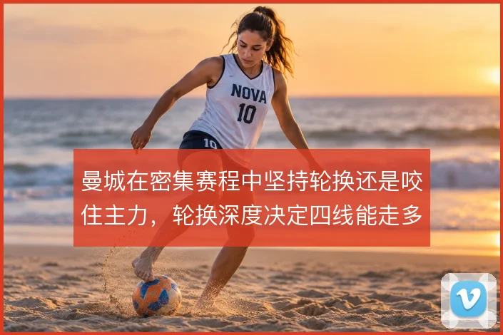 曼城在密集赛程中坚持轮换还是咬住主力,轮换深度决定四线能走多远
