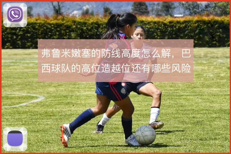 弗鲁米嫩塞的防线高度怎么解，巴西球队的高位造越位还有哪些风险