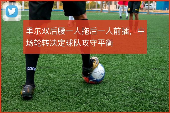 里尔双后腰一人拖后一人前插,中场轮转决定球队攻守平衡