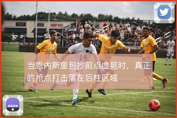 当恩内斯里包抄前点虚晃时，真正的抢点打击落在后柱区域