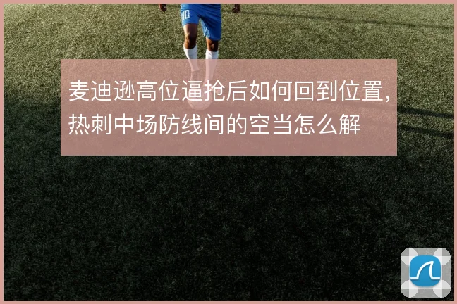 麦迪逊高位逼抢后如何回到位置,热刺中场防线间的空当怎么解