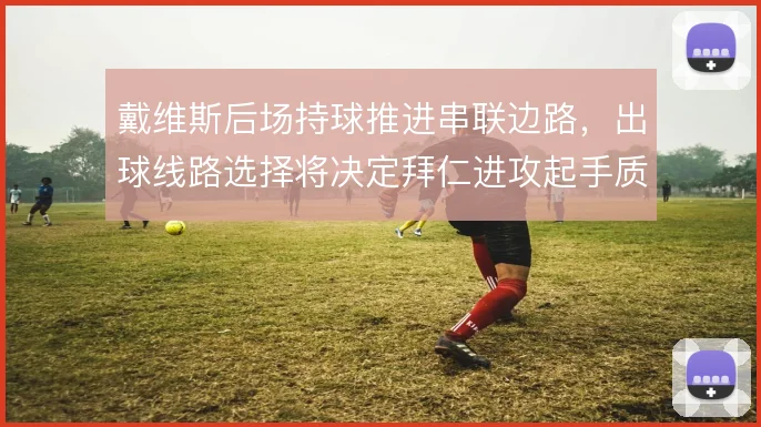 戴维斯后场持球推进串联边路,出球线路选择将决定拜仁进攻起手质量