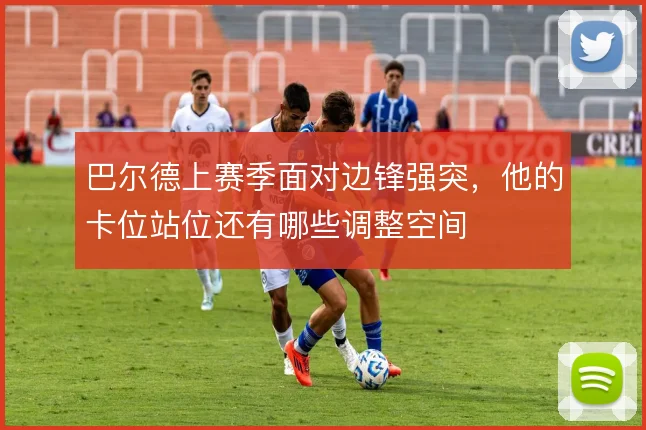 巴尔德上赛季面对边锋强突,他的卡位站位还有哪些调整空间