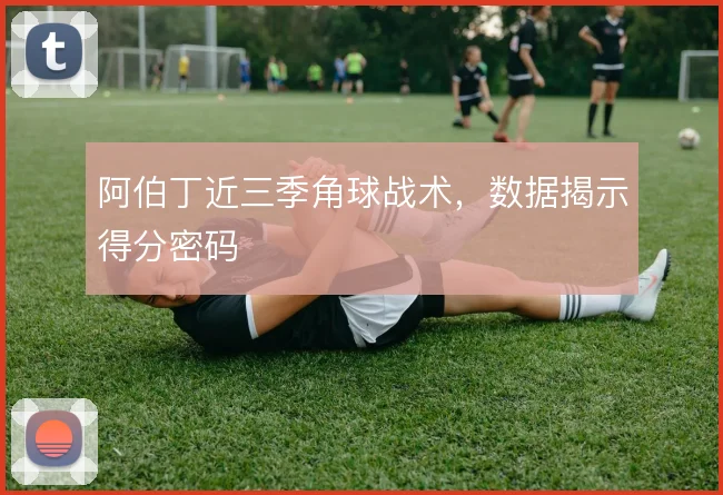阿伯丁近三季角球战术,数据揭示得分密码