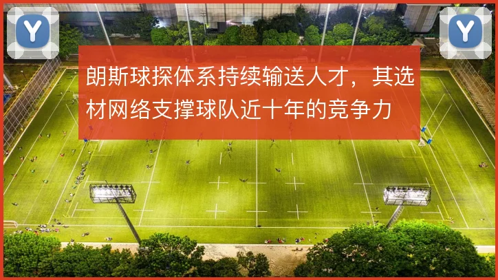 朗斯球探体系持续输送人才,其选材网络支撑球队近十年的竞争力