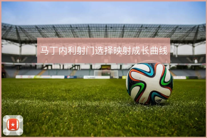 马丁内利射门选择映射成长曲线