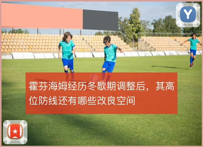 霍芬海姆经历冬歇期调整后,其高位防线还有哪些改良空间