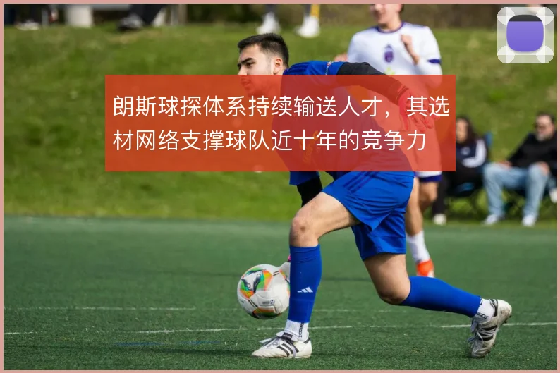 朗斯球探体系持续输送人才,其选材网络支撑球队近十年的竞争力