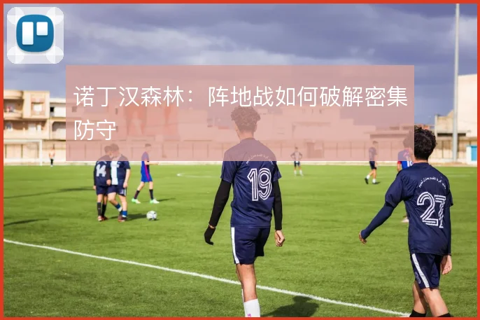 诺丁汉森林:阵地战如何破解密集防守