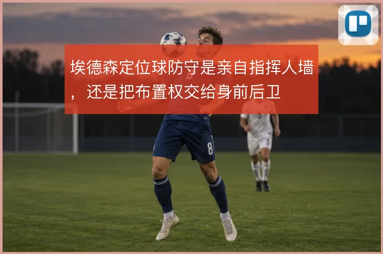 埃德森定位球防守是亲自指挥人墙，还是把布置权交给身前后卫