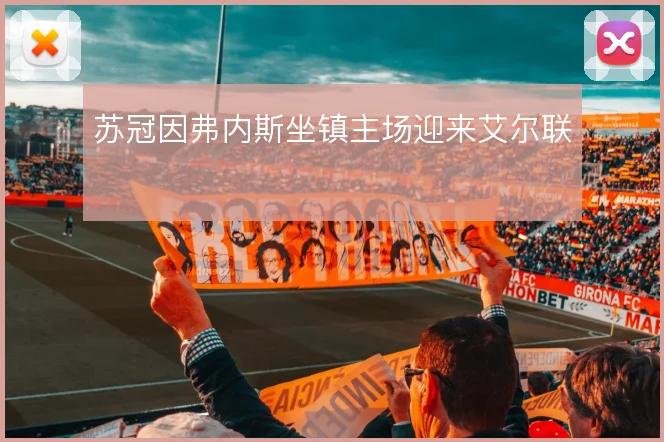 苏冠因弗内斯坐镇主场迎来艾尔联
